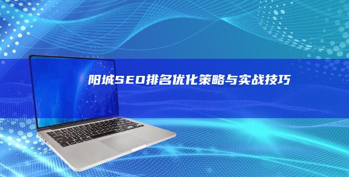 阳城SEO排名优化策略与实战技巧